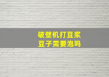 破壁机打豆浆 豆子需要泡吗